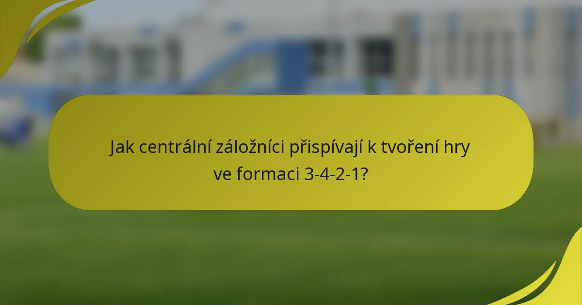 Jak centrální záložníci přispívají k tvoření hry ve formaci 3-4-2-1?