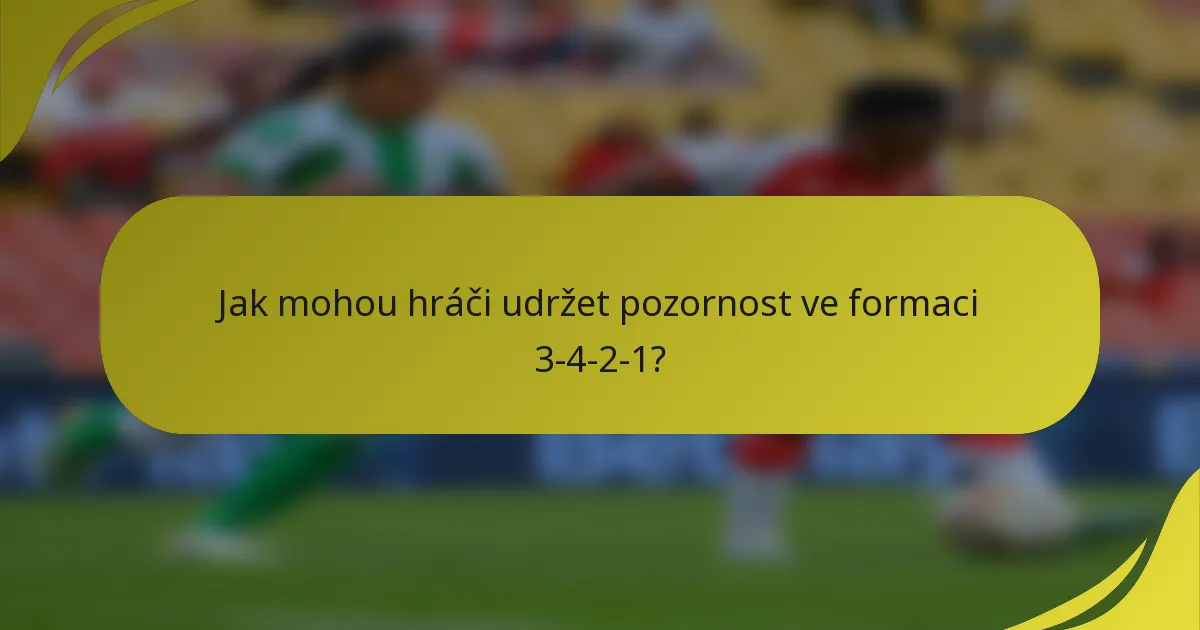 Jak mohou hráči udržet pozornost ve formaci 3-4-2-1?