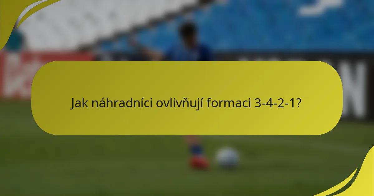 Jak náhradníci ovlivňují formaci 3-4-2-1?