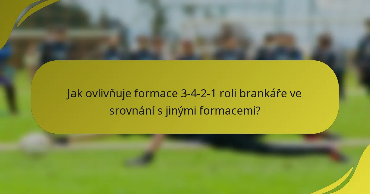 Jak ovlivňuje formace 3-4-2-1 roli brankáře ve srovnání s jinými formacemi?