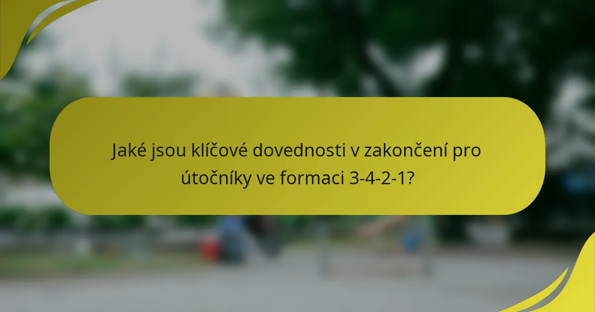 Jaké jsou klíčové dovednosti v zakončení pro útočníky ve formaci 3-4-2-1?