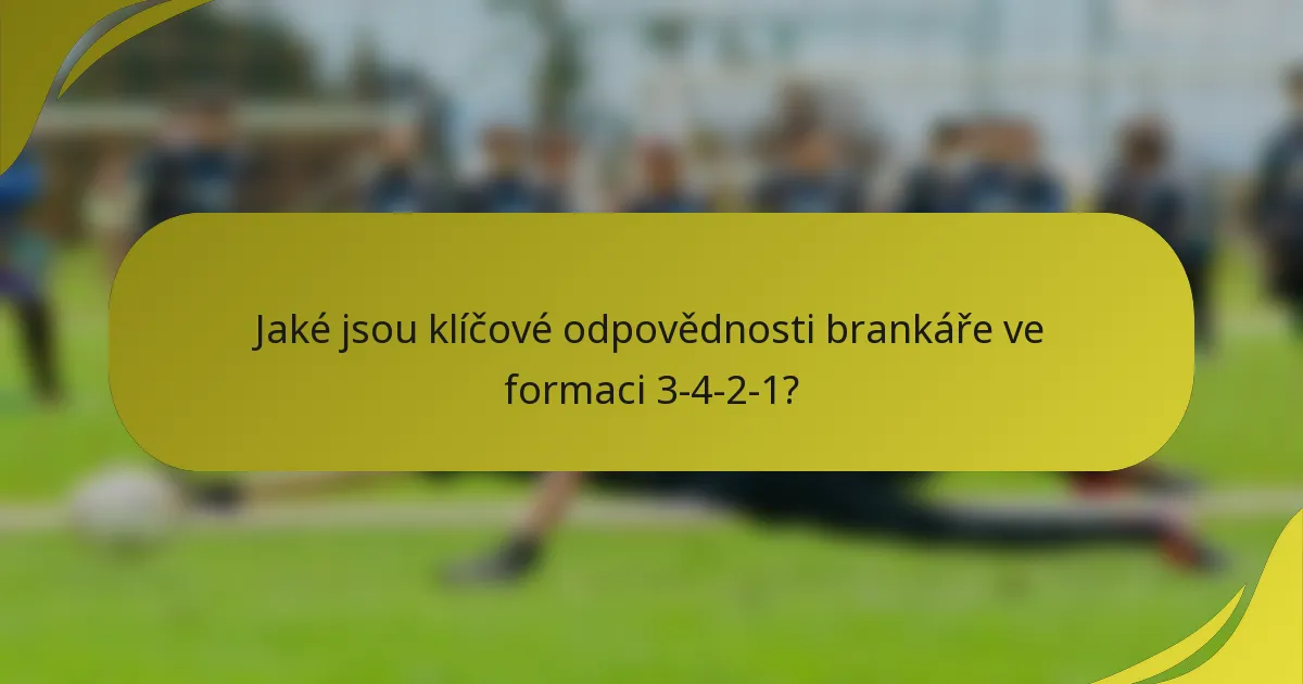 Jaké jsou klíčové odpovědnosti brankáře ve formaci 3-4-2-1?