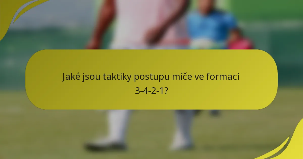 Jaké jsou taktiky postupu míče ve formaci 3-4-2-1?