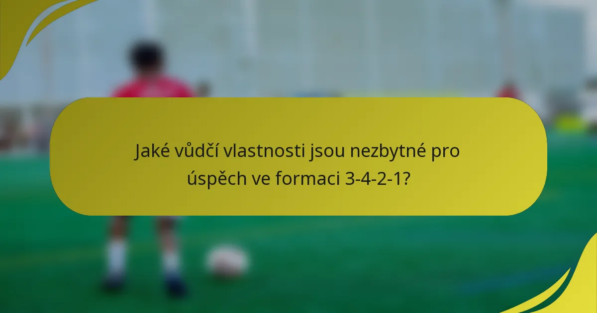 Jaké vůdčí vlastnosti jsou nezbytné pro úspěch ve formaci 3-4-2-1?